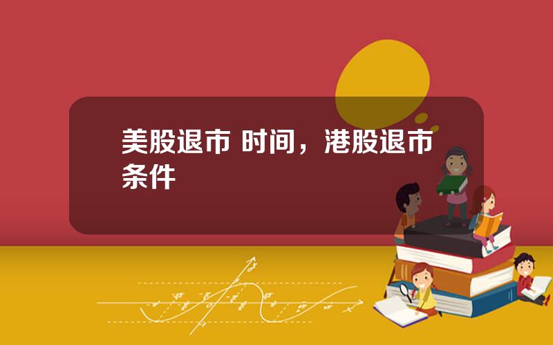美股退市 时间，港股退市条件